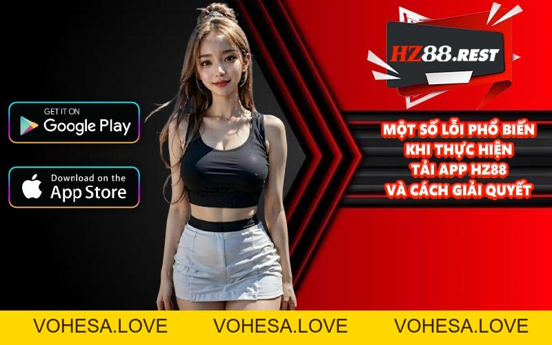 Tải App HZ88 - Hướng Dẫn Thao Tác An Toàn, Nhanh Chóng - vohesa