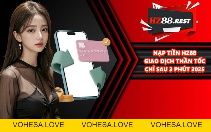 Nạp Tiền HZ88 - Giao Dịch Thần Tốc Chỉ Sau 3 Phút 2026 - vohesa