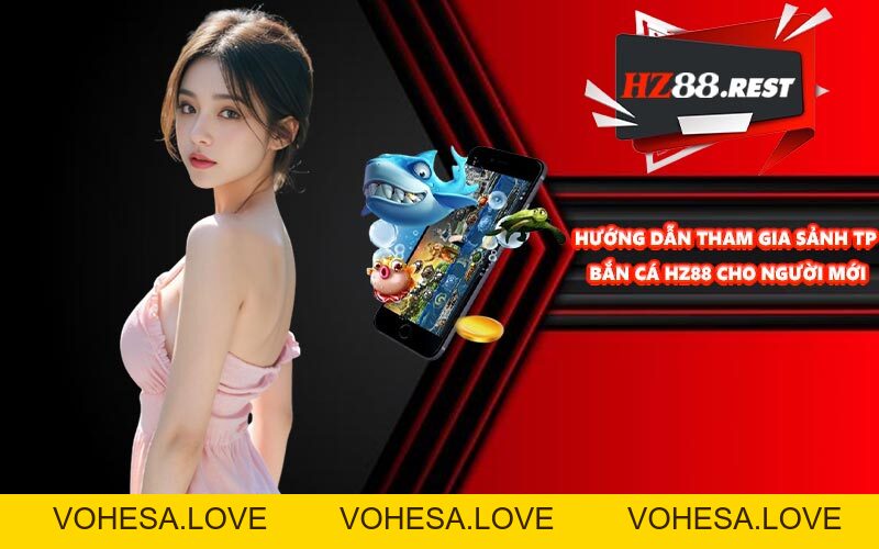 TP Bắn Cá - Sảnh Săn Cá Online Hàng Đầu Sân Chơi HZ88 - vohesa