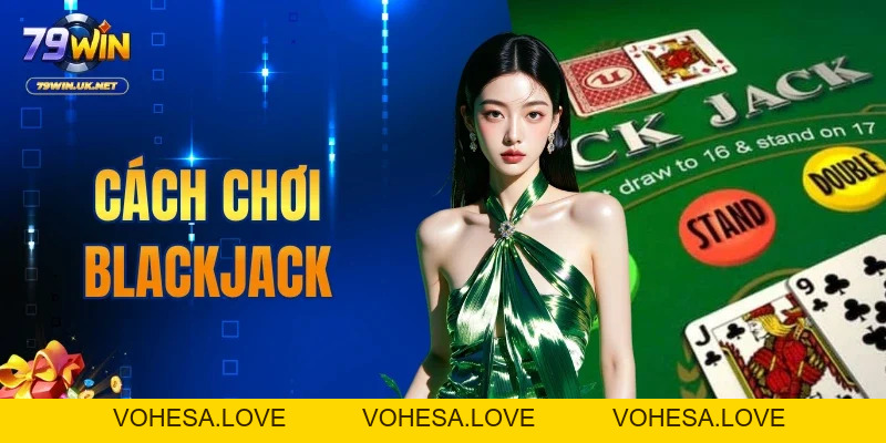 Cách Chơi Blackjack Tại 79WIN Hiệu Quả Cho Tân Thủ - vohesa