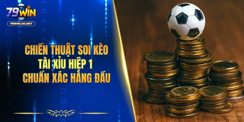 Tài Xỉu Hiệp 1 - Kinh Nghiệm Chơi Từ Chuyên Gia 79WIN - vohesa