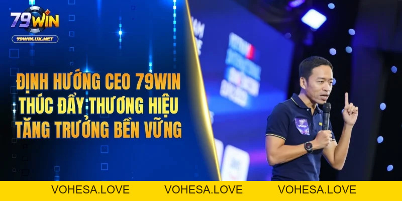 CEO 79WIN - Lãnh Đạo Kiến Tạo Tầm Vóc Mới Cho Thương Hiệu - vohesa