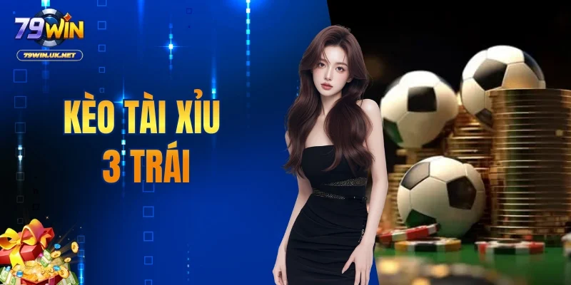 Kèo Tài Xỉu 3 Trái - Chiến Thuật Chơi Từ Chuyên Gia 79WIN - vohesa