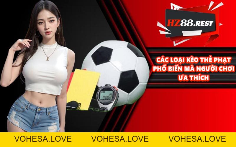 Kèo Thẻ Phạt - Kinh Nghiệm Soi Chuẩn Từng Trận Với HZ88 - vohesa