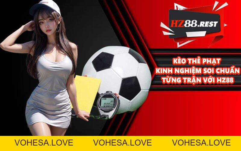 Kèo Thẻ Phạt - Kinh Nghiệm Soi Chuẩn Từng Trận Với HZ88 - vohesa