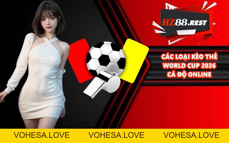 Kèo Thẻ World Cup 2026 - Hướng Dẫn Chi Tiết A-Z Cho Bet Thủ - vohesa