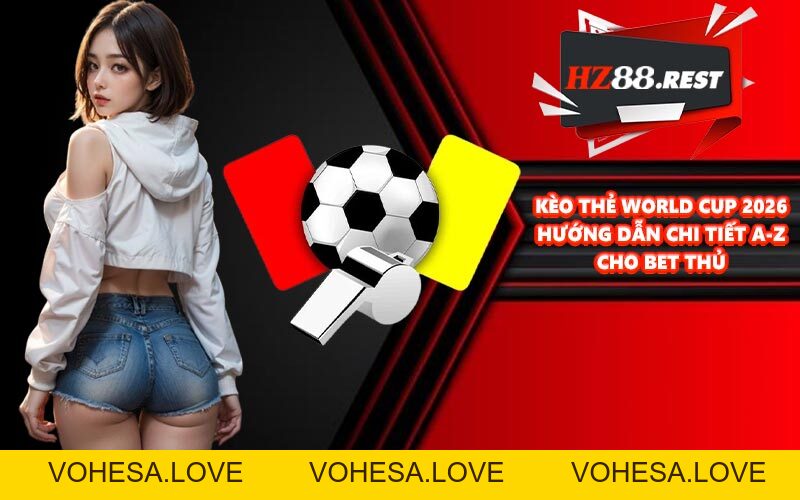 Kèo Thẻ World Cup 2026 - Hướng Dẫn Chi Tiết A-Z Cho Bet Thủ - vohesa