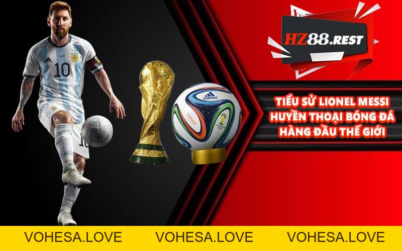 Tiểu Sử Lionel Messi - Huyền Thoại Bóng Đá Hàng Đầu Thế Giới - vohesa